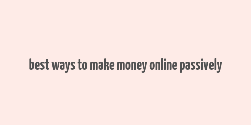 best ways to make money online passively