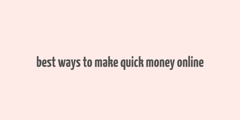 best ways to make quick money online