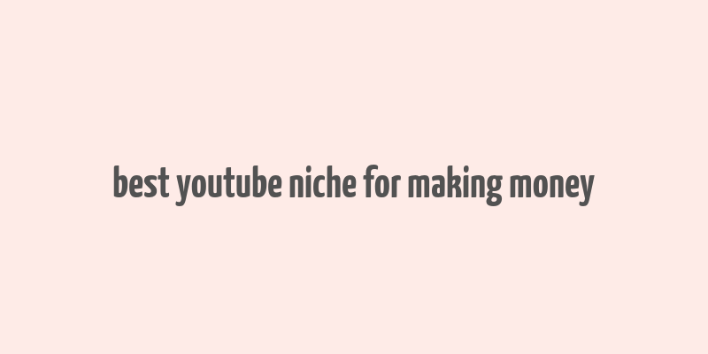 best youtube niche for making money