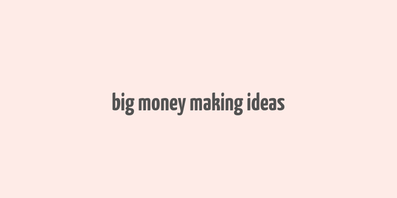 big money making ideas