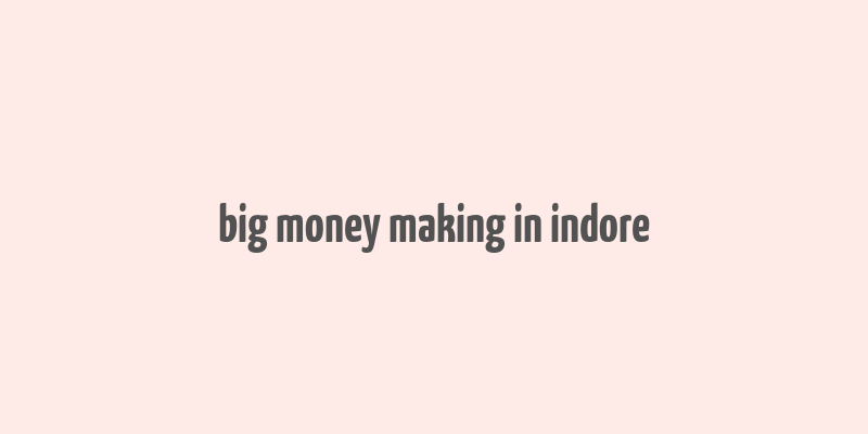 big money making in indore