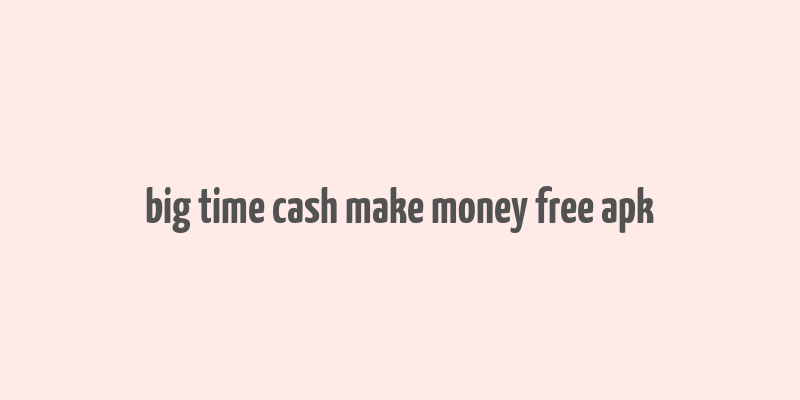 big time cash make money free apk