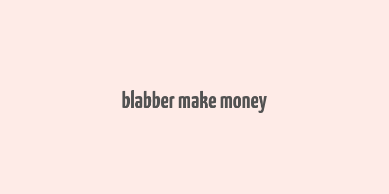 blabber make money