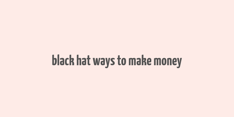 black hat ways to make money