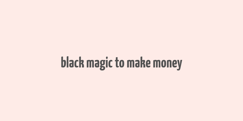 black magic to make money