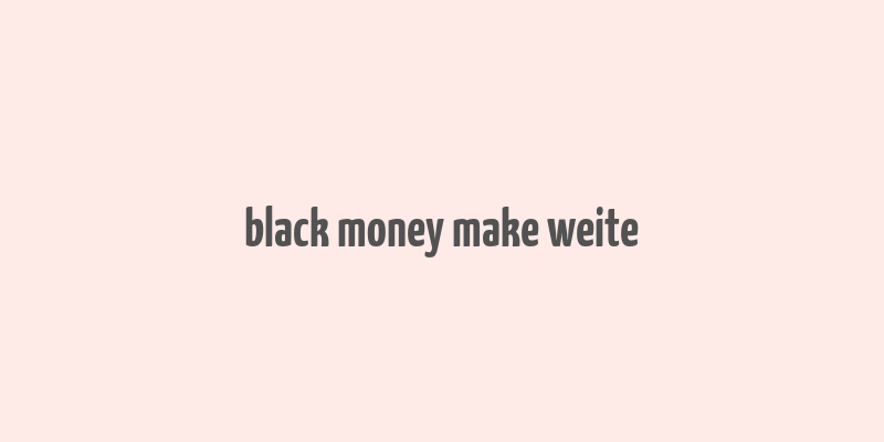 black money make weite