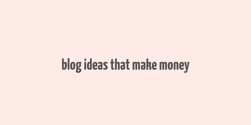 blog ideas that make money