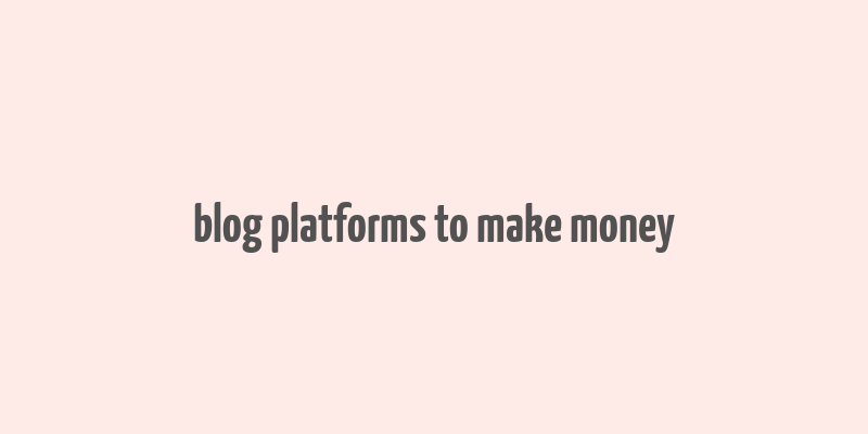 blog platforms to make money