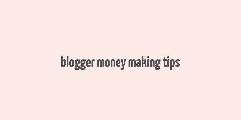 blogger money making tips