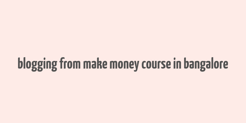 blogging from make money course in bangalore