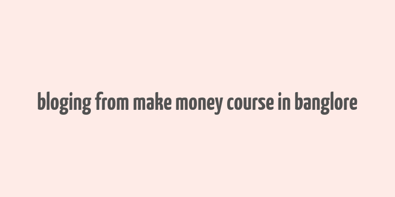 bloging from make money course in banglore