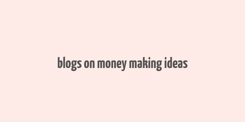 blogs on money making ideas