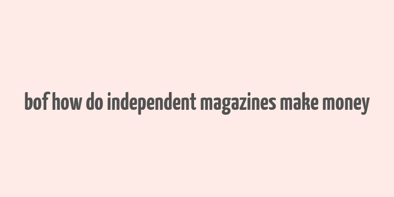 bof how do independent magazines make money