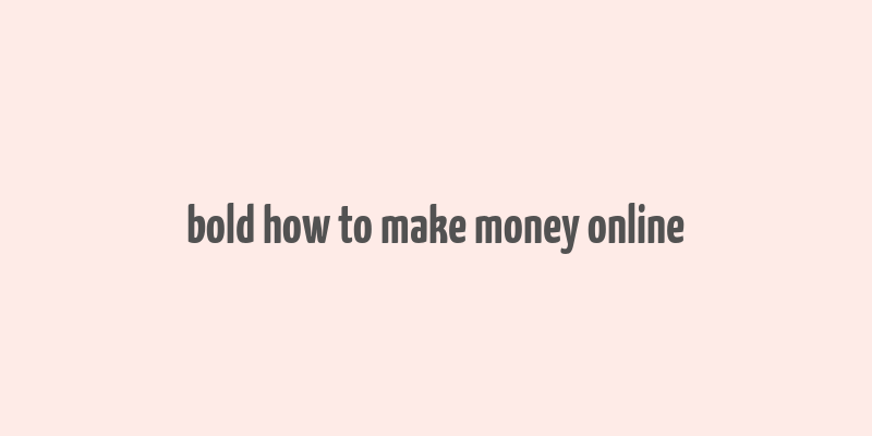 bold how to make money online