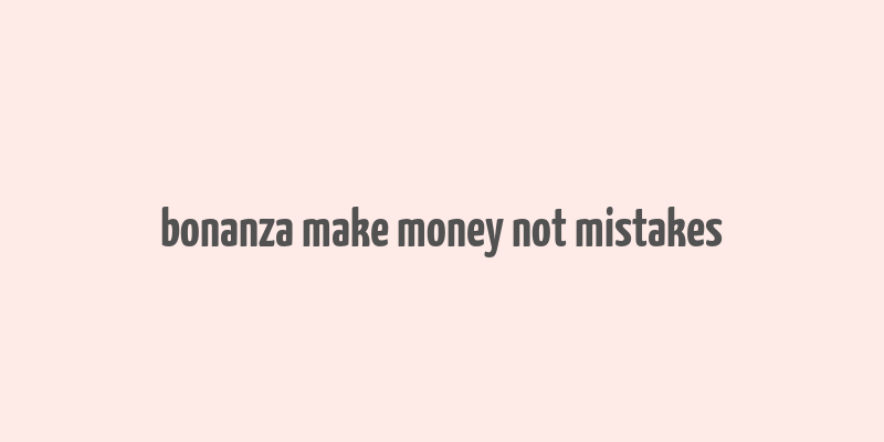 bonanza make money not mistakes