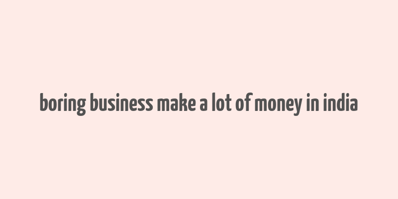 boring business make a lot of money in india