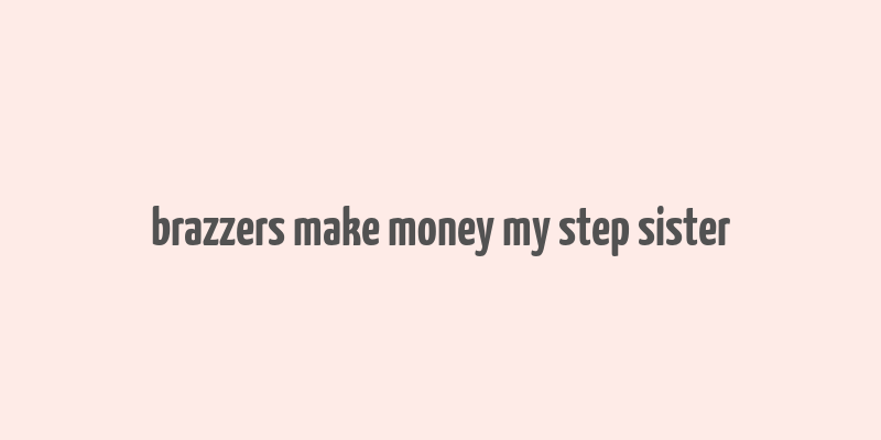 brazzers make money my step sister