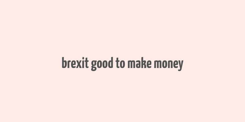 brexit good to make money