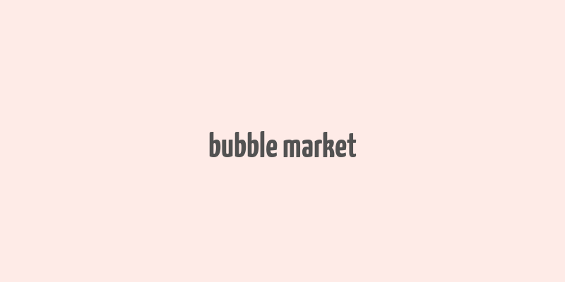 bubble market