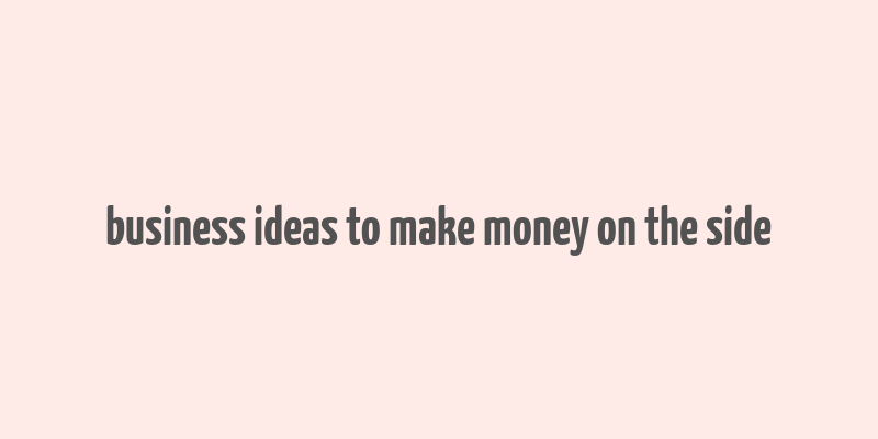 business ideas to make money on the side