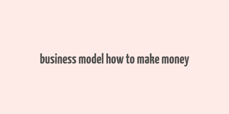 business model how to make money