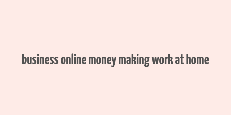 business online money making work at home