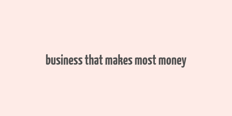 business that makes most money