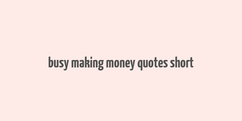 busy making money quotes short