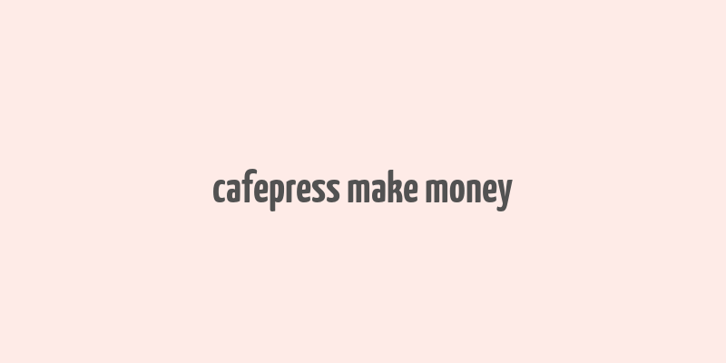 cafepress make money