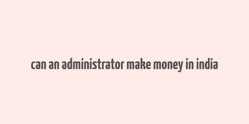 can an administrator make money in india