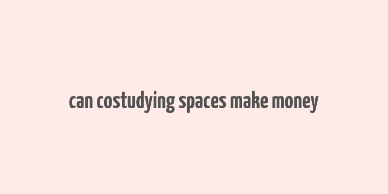 can costudying spaces make money