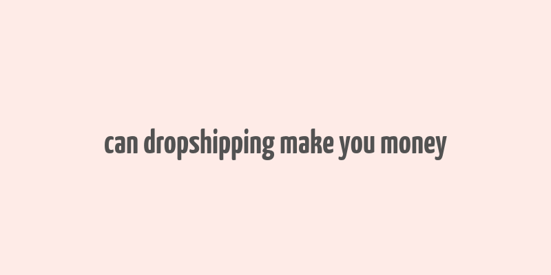 can dropshipping make you money