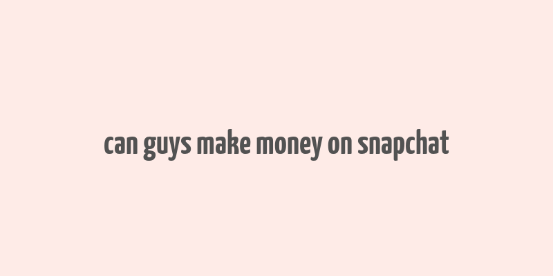 can guys make money on snapchat