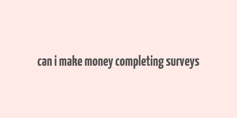 can i make money completing surveys