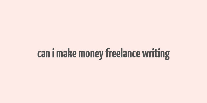 can i make money freelance writing