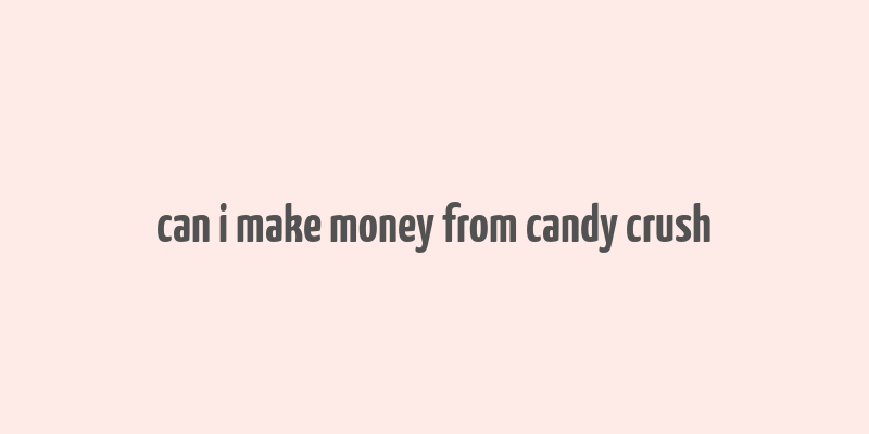 can i make money from candy crush