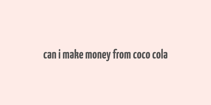 can i make money from coco cola