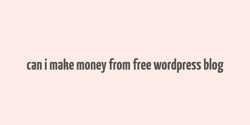 can i make money from free wordpress blog