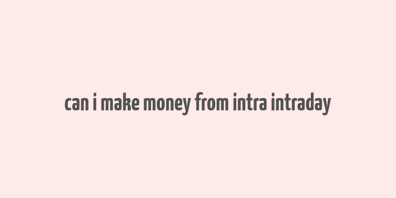 can i make money from intra intraday