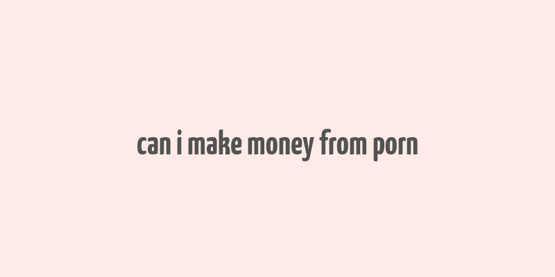 can i make money from porn