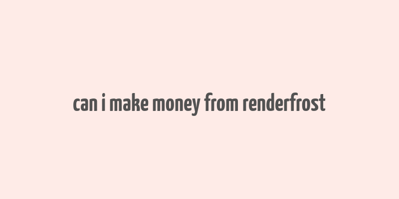 can i make money from renderfrost