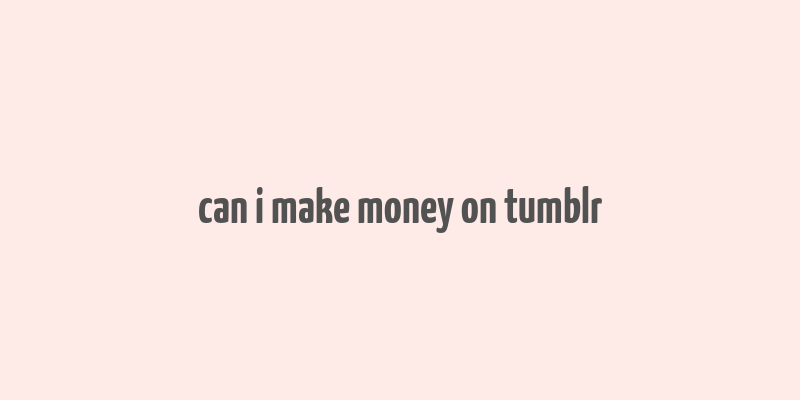 can i make money on tumblr