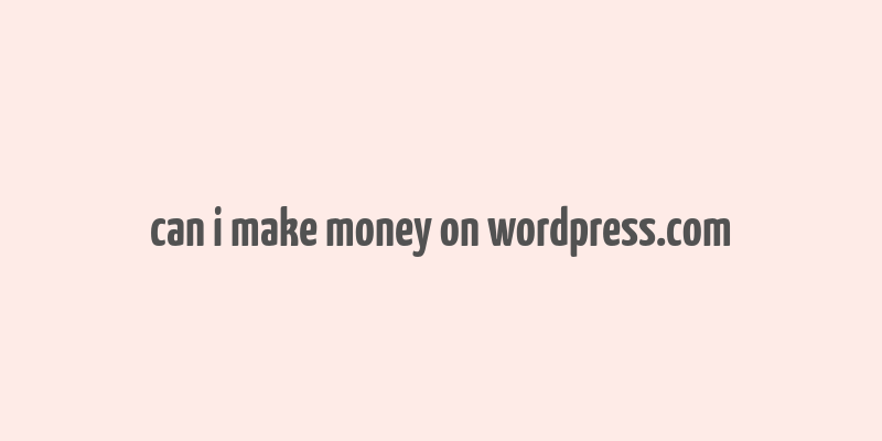 can i make money on wordpress.com