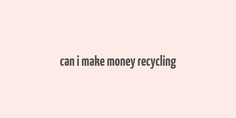 can i make money recycling