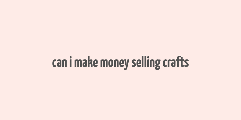 can i make money selling crafts