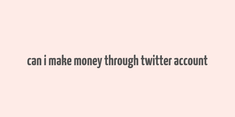 can i make money through twitter account