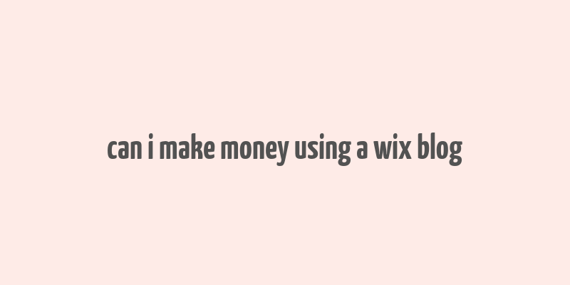 can i make money using a wix blog