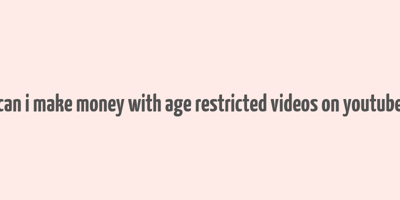 can i make money with age restricted videos on youtube