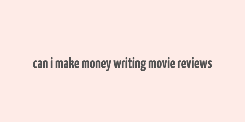 can i make money writing movie reviews