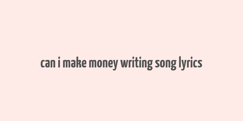 can i make money writing song lyrics